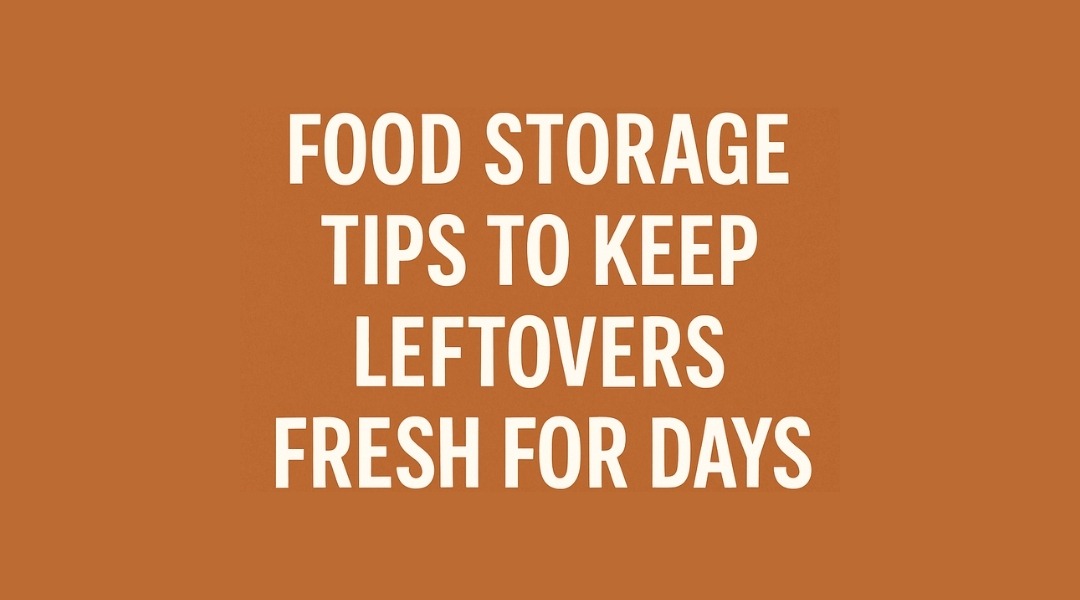 Food Storage Tips to Keep Leftovers Fresh for Days